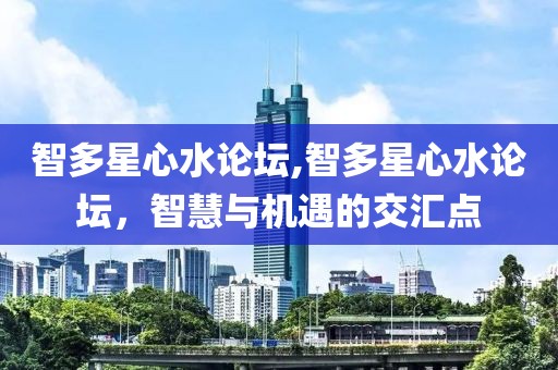 智多星心水论坛,智多星心水论坛，智慧与机遇的交汇点