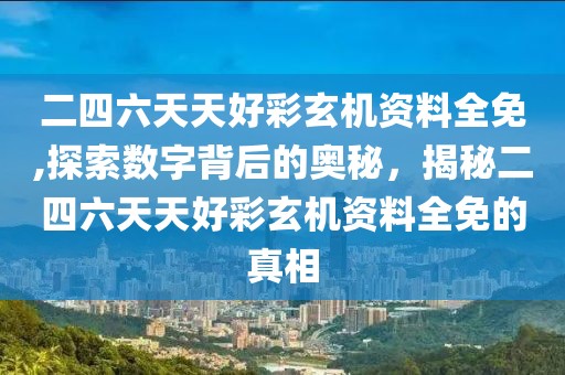 二四六天天好彩玄机资料全免,探索数字背后的奥秘，揭秘二四六天天好彩玄机资料全免的真相