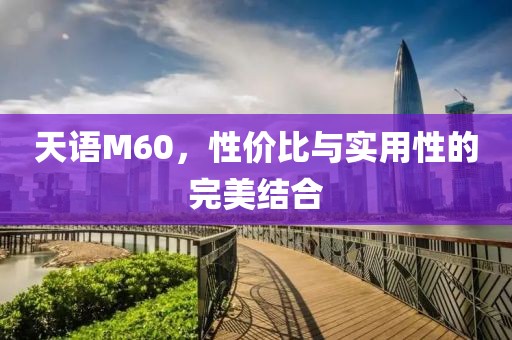 天语M60，性价比与实用性的完美结合