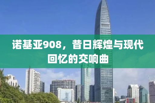诺基亚908，昔日辉煌与现代回忆的交响曲