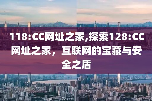 118:CC网址之家,探索128:CC网址之家，互联网的宝藏与安全之盾
