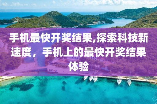 手机最快开奖结果,探索科技新速度，手机上的最快开奖结果体验