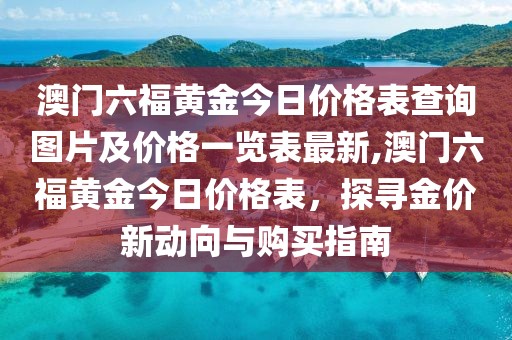 澳门六福黄金今日价格表查询图片及价格一览表最新,澳门六福黄金今日价格表，探寻金价新动向与购买指南