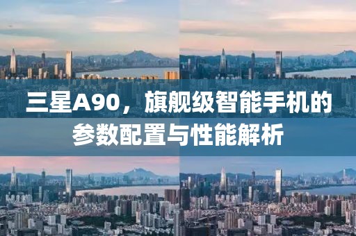 三星A90，旗舰级智能手机的参数配置与性能解析