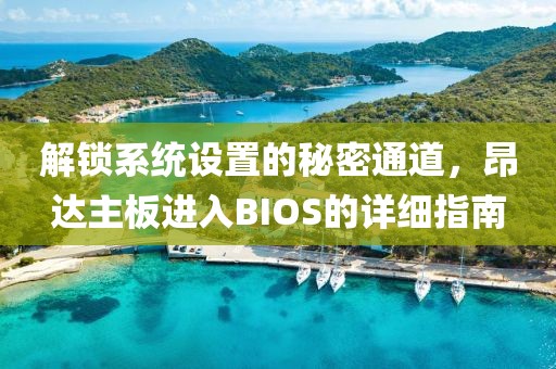 解锁系统设置的秘密通道，昂达主板进入BIOS的详细指南