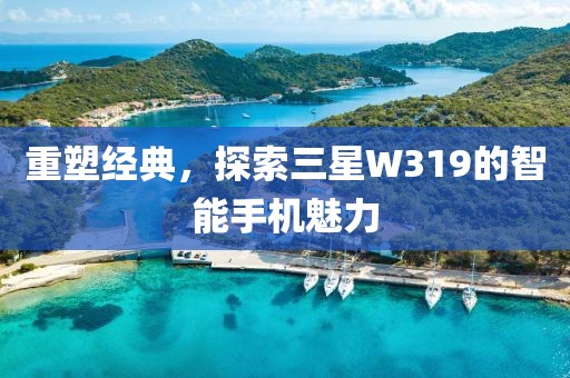 重塑经典，探索三星W319的智能手机魅力