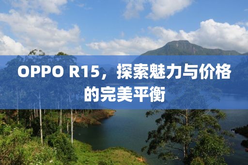 OPPO R15，探索魅力与价格的完美平衡