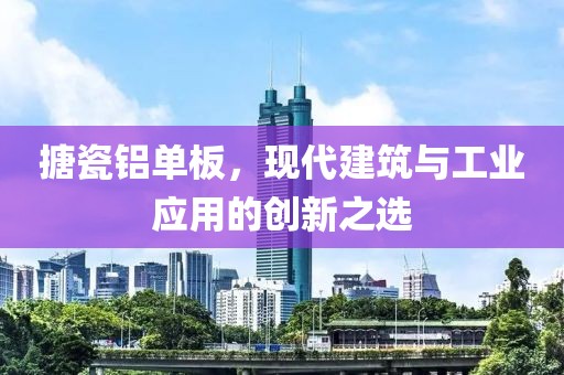 搪瓷铝单板，现代建筑与工业应用的创新之选