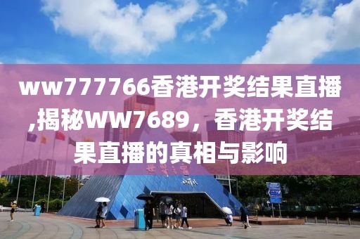 ww777766香港开奖结果直播,揭秘WW7689，香港开奖结果直播的真相与影响