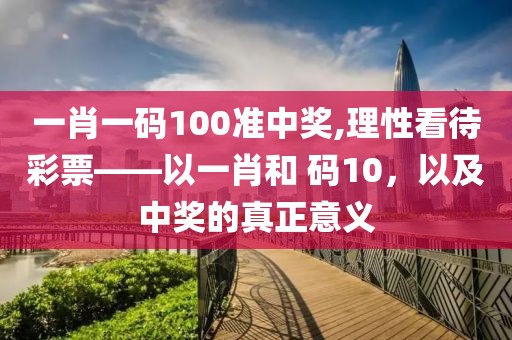 一肖一码100准中奖,理性看待彩票——以一肖和 码10，以及中奖的真正意义