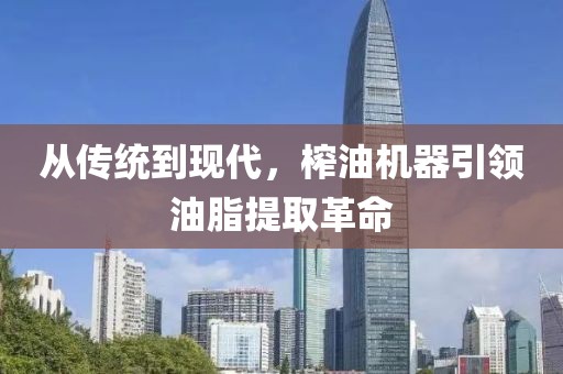 从传统到现代，榨油机器引领油脂提取革命