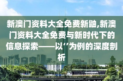 新澳门资料大全免费新鼬,新澳门资料大全免费与新时代下的信息探索——以‘’为例的深度剖析