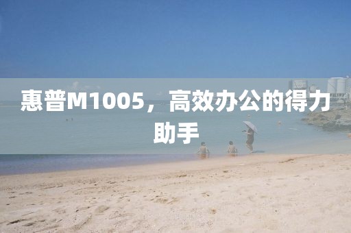 惠普M1005，高效办公的得力助手