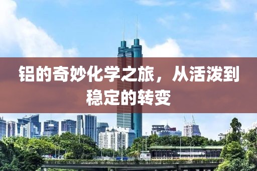铝的奇妙化学之旅，从活泼到稳定的转变
