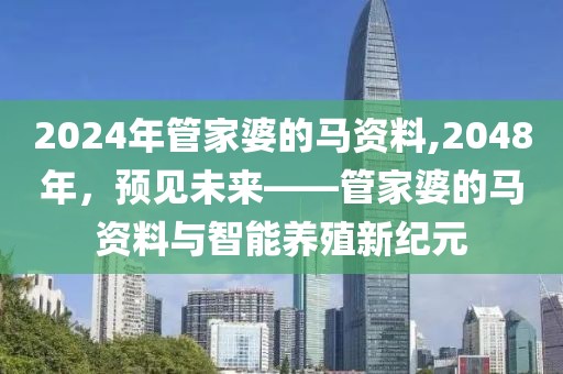 2024年管家婆的马资料,2048年，预见未来——管家婆的马资料与智能养殖新纪元