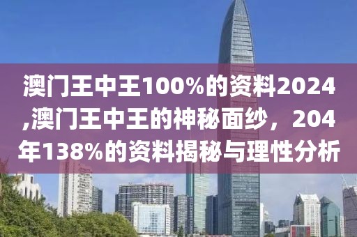 澳门王中王100%的资料2024,澳门王中王的神秘面纱，204年138%的资料揭秘与理性分析