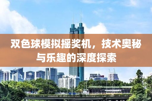 双色球模拟摇奖机，技术奥秘与乐趣的深度探索