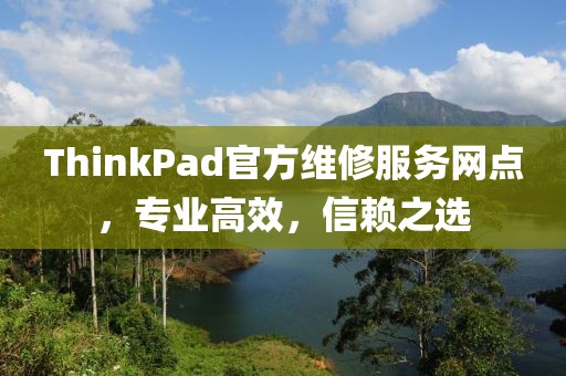ThinkPad官方维修服务网点，专业高效，信赖之选