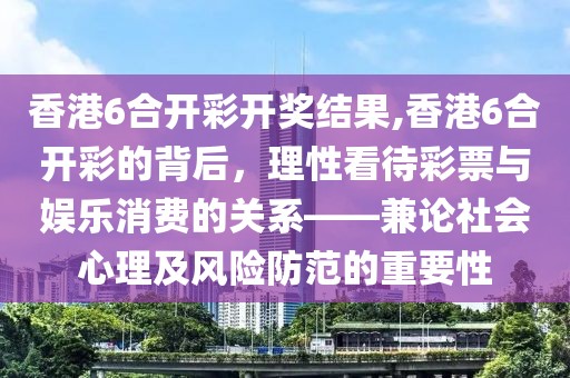 香港6合开彩开奖结果,香港6合开彩的背后，理性看待彩票与娱乐消费的关系——兼论社会心理及风险防范的重要性