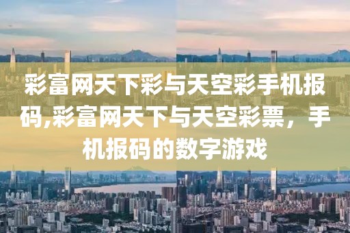彩富网天下彩与天空彩手机报码,彩富网天下与天空彩票，手机报码的数字游戏