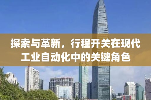 探索与革新，行程开关在现代工业自动化中的关键角色