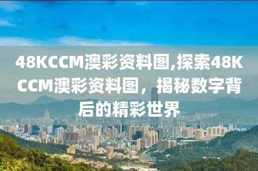 48KCCM澳彩资料图,探索48KCCM澳彩资料图，揭秘数字背后的精彩世界