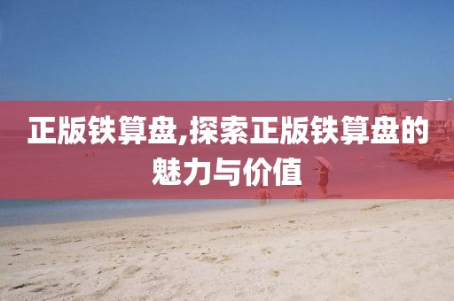 正版铁算盘,探索正版铁算盘的魅力与价值