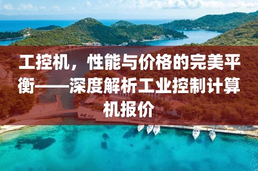 工控机，性能与价格的完美平衡——深度解析工业控制计算机报价