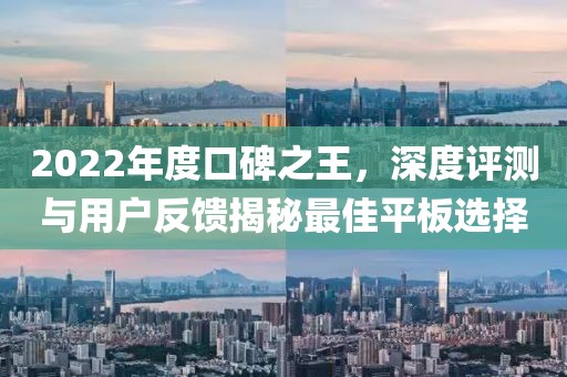 2022年度口碑之王，深度评测与用户反馈揭秘最佳平板选择