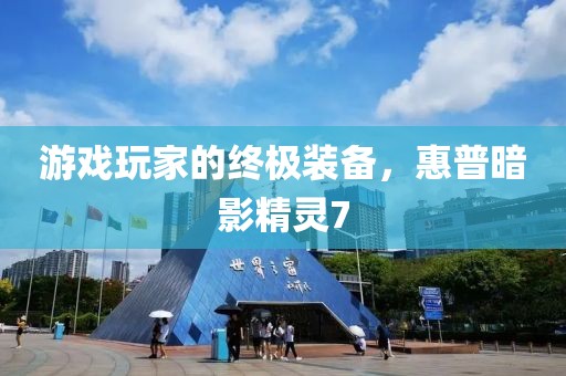 游戏玩家的终极装备，惠普暗影精灵7