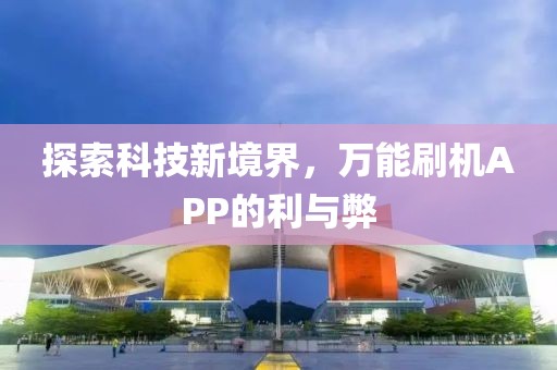 探索科技新境界，万能刷机APP的利与弊