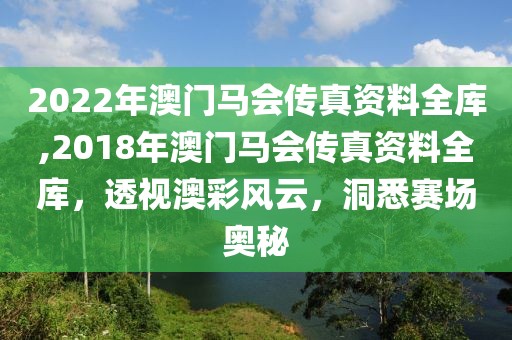2022年澳门马会传真资料全库,2018年澳门马会传真资料全库，透视澳彩风云，洞悉赛场奥秘