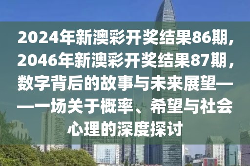 2024年新澳彩开奖结果86期,2046年新澳彩开奖结果87期，数字背后的故事与未来展望——一场关于概率、希望与社会心理的深度探讨