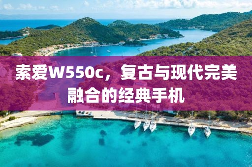 索爱W550c，复古与现代完美融合的经典手机