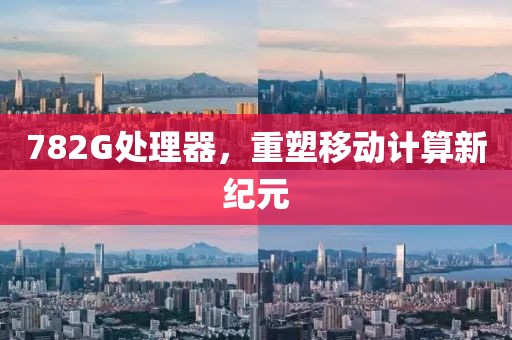 782G处理器，重塑移动计算新纪元
