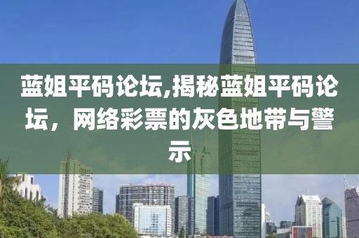 蓝姐平码论坛,揭秘蓝姐平码论坛，网络彩票的灰色地带与警示