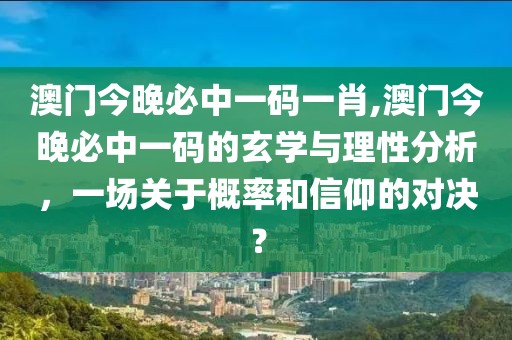 澳门今晚必中一码一肖,澳门今晚必中一码的玄学与理性分析，一场关于概率和信仰的对决？