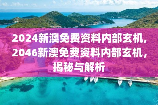 2024新澳免费资料内部玄机,2046新澳免费资料内部玄机，揭秘与解析
