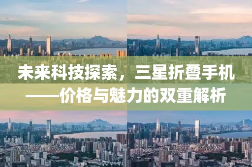未来科技探索，三星折叠手机——价格与魅力的双重解析