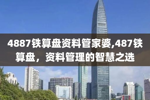 4887铁算盘资料管家婆,487铁算盘，资料管理的智慧之选