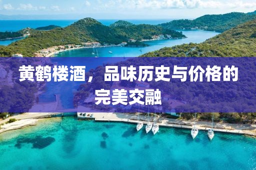 黄鹤楼酒，品味历史与价格的完美交融