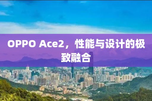 OPPO Ace2，性能与设计的极致融合