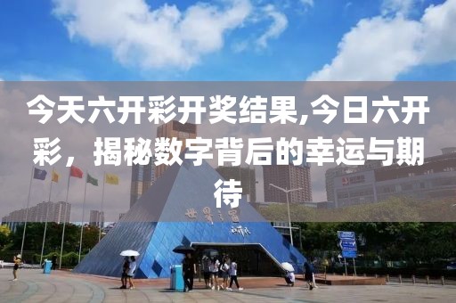 今天六开彩开奖结果,今日六开彩，揭秘数字背后的幸运与期待
