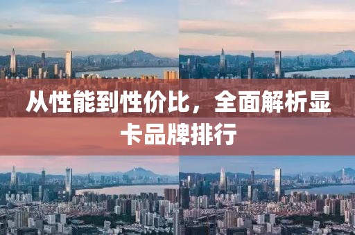 从性能到性价比，全面解析显卡品牌排行