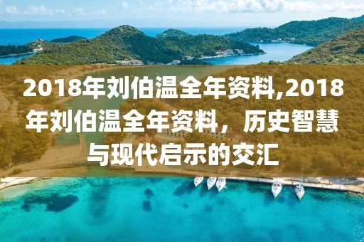 2018年刘伯温全年资料,2018年刘伯温全年资料，历史智慧与现代启示的交汇