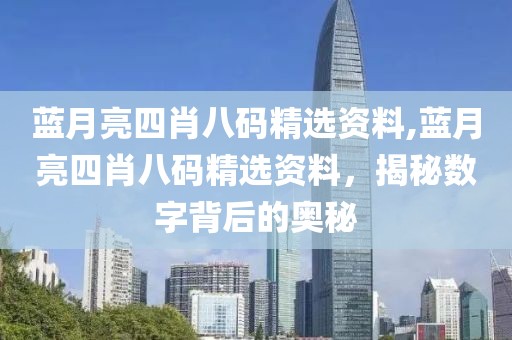 蓝月亮四肖八码精选资料,蓝月亮四肖八码精选资料，揭秘数字背后的奥秘