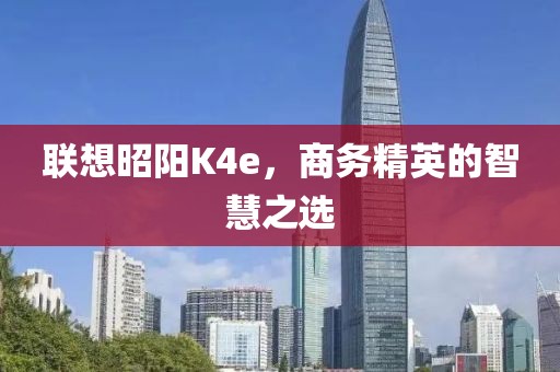 联想昭阳K4e，商务精英的智慧之选