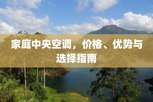 家庭中央空调，价格、优势与选择指南