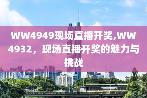 WW4949现场直播开奖,WW4932，现场直播开奖的魅力与挑战