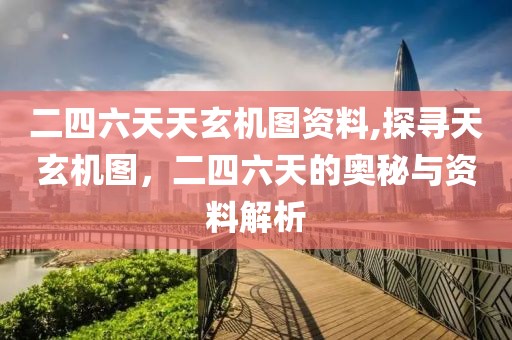 二四六天天玄机图资料,探寻天玄机图，二四六天的奥秘与资料解析